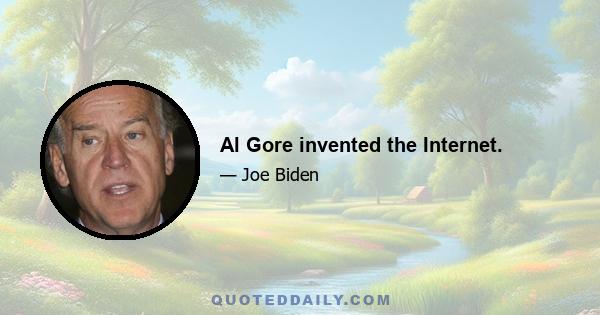 Al Gore invented the Internet.