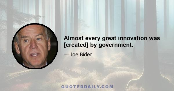 Almost every great innovation was [created] by government.