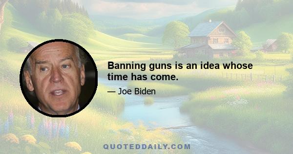 Banning guns is an idea whose time has come.