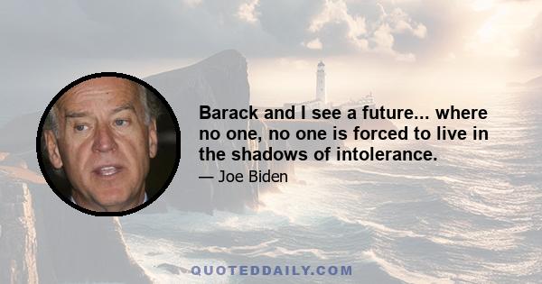 Barack and I see a future... where no one, no one is forced to live in the shadows of intolerance.