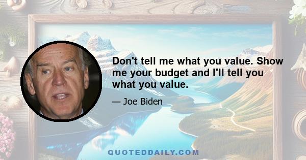 Don't tell me what you value. Show me your budget and I'll tell you what you value.