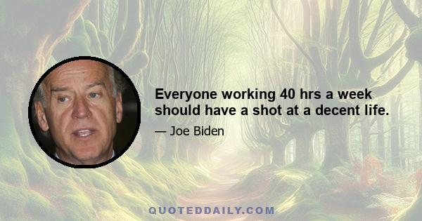 Everyone working 40 hrs a week should have a shot at a decent life.