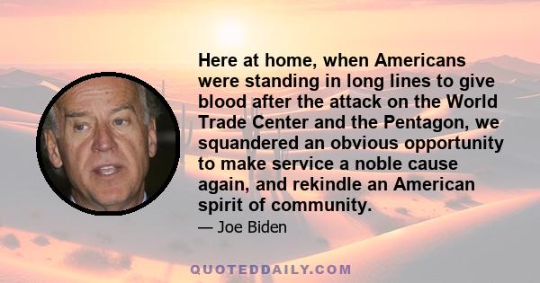 Here at home, when Americans were standing in long lines to give blood after the attack on the World Trade Center and the Pentagon, we squandered an obvious opportunity to make service a noble cause again, and rekindle