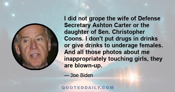 I did not grope the wife of Defense Secretary Ashton Carter or the daughter of Sen. Christopher Coons. I don't put drugs in drinks or give drinks to underage females. And all those photos about me inappropriately