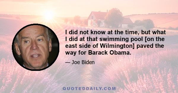 I did not know at the time, but what I did at that swimming pool [on the east side of Wilmington] paved the way for Barack Obama.