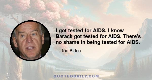 I got tested for AIDS. I know Barack got tested for AIDS. There's no shame in being tested for AIDS.