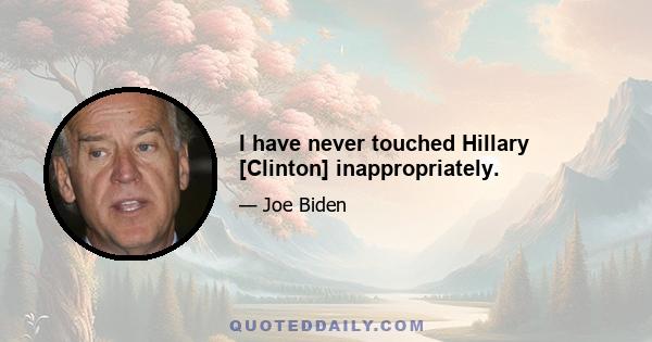 I have never touched Hillary [Clinton] inappropriately.