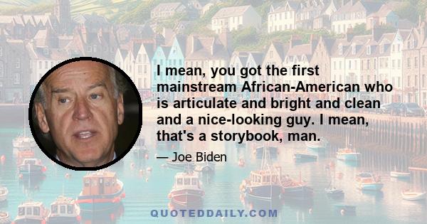 I mean, you got the first mainstream African-American who is articulate and bright and clean and a nice-looking guy. I mean, that's a storybook, man.