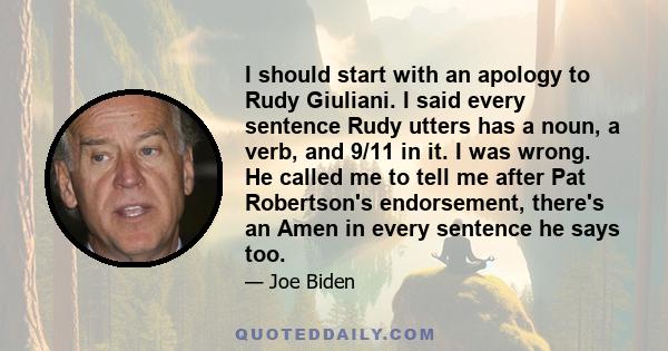 I should start with an apology to Rudy Giuliani. I said every sentence Rudy utters has a noun, a verb, and 9/11 in it. I was wrong. He called me to tell me after Pat Robertson's endorsement, there's an Amen in every