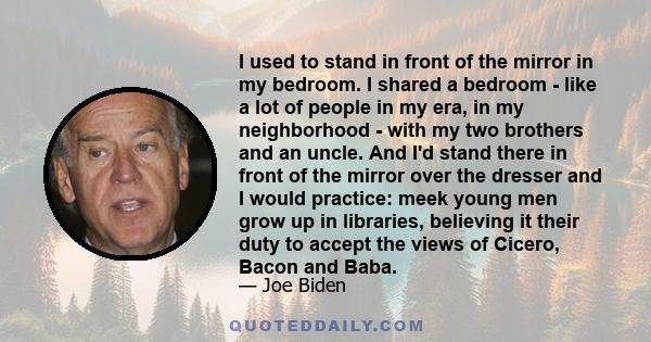 I used to stand in front of the mirror in my bedroom. I shared a bedroom - like a lot of people in my era, in my neighborhood - with my two brothers and an uncle. And I'd stand there in front of the mirror over the