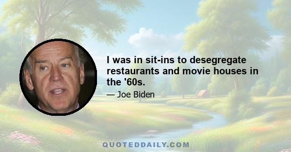 I was in sit-ins to desegregate restaurants and movie houses in the '60s.