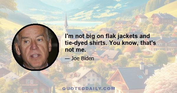 I'm not big on flak jackets and tie-dyed shirts. You know, that's not me.