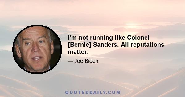 I'm not running like Colonel [Bernie] Sanders. All reputations matter.