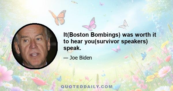 It(Boston Bombings) was worth it to hear you(survivor speakers) speak.