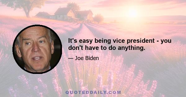 It's easy being vice president - you don't have to do anything.