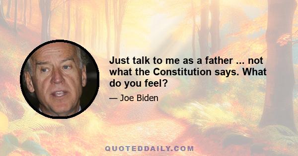 Just talk to me as a father ... not what the Constitution says. What do you feel?