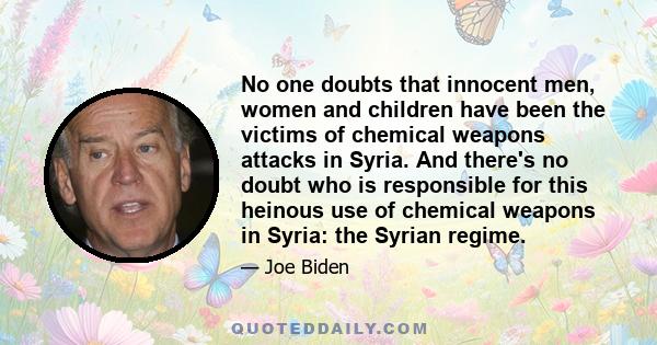 No one doubts that innocent men, women and children have been the victims of chemical weapons attacks in Syria. And there's no doubt who is responsible for this heinous use of chemical weapons in Syria: the Syrian