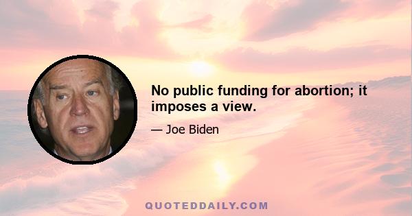 No public funding for abortion; it imposes a view.