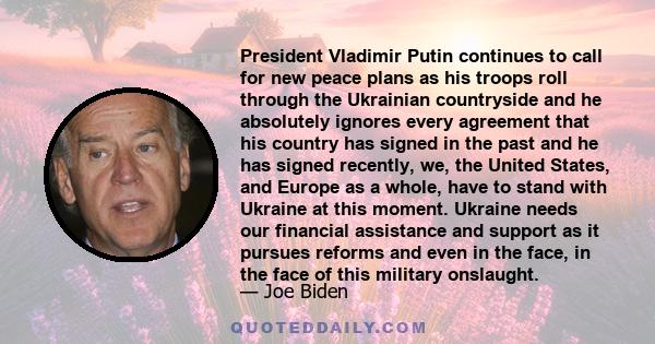 President Vladimir Putin continues to call for new peace plans as his troops roll through the Ukrainian countryside and he absolutely ignores every agreement that his country has signed in the past and he has signed