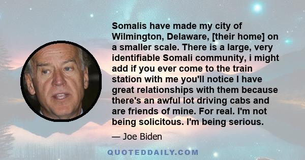 Somalis have made my city of Wilmington, Delaware, [their home] on a smaller scale. There is a large, very identifiable Somali community, i might add if you ever come to the train station with me you'll notice I have