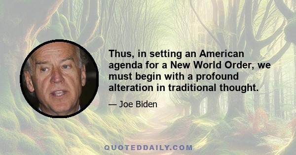 Thus, in setting an American agenda for a New World Order, we must begin with a profound alteration in traditional thought.