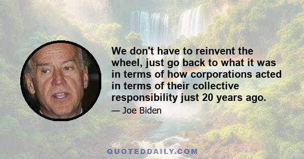 We don't have to reinvent the wheel, just go back to what it was in terms of how corporations acted in terms of their collective responsibility just 20 years ago.