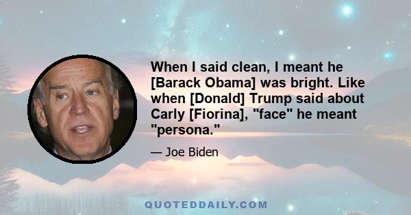 When I said clean, I meant he [Barack Obama] was bright. Like when [Donald] Trump said about Carly [Fiorina], face he meant persona.