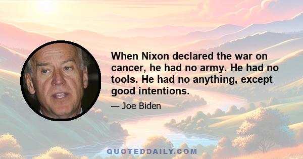 When Nixon declared the war on cancer, he had no army. He had no tools. He had no anything, except good intentions.