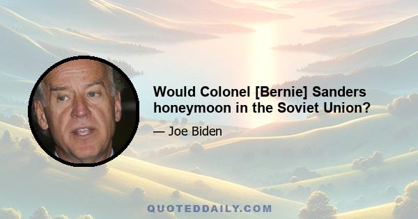 Would Colonel [Bernie] Sanders honeymoon in the Soviet Union?