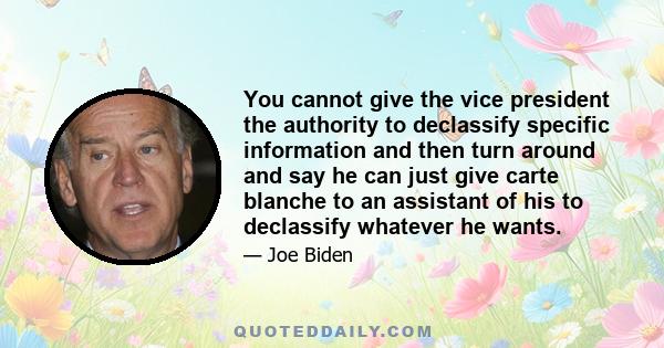 You cannot give the vice president the authority to declassify specific information and then turn around and say he can just give carte blanche to an assistant of his to declassify whatever he wants.