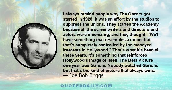 I always remind people why The Oscars got started in 1928: It was an effort by the studios to suppress the unions. They started the Academy because all the screenwriters and directors and actors were unionizing, and