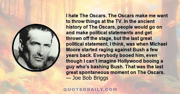 I hate The Oscars. The Oscars make me want to throw things at the TV. In the ancient history of The Oscars, people would go on and make political statements and get thrown off the stage, but the last great political