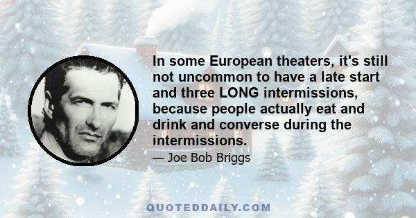 In some European theaters, it's still not uncommon to have a late start and three LONG intermissions, because people actually eat and drink and converse during the intermissions.