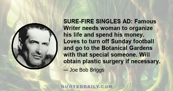 SURE-FIRE SINGLES AD: Famous Writer needs woman to organize his life and spend his money. Loves to turn off Sunday football and go to the Botanical Gardens with that special someone. Will obtain plastic surgery if