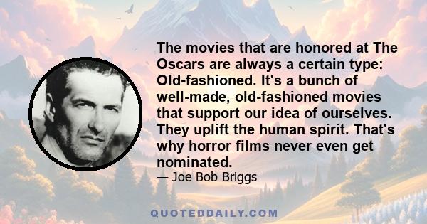 The movies that are honored at The Oscars are always a certain type: Old-fashioned. It's a bunch of well-made, old-fashioned movies that support our idea of ourselves. They uplift the human spirit. That's why horror