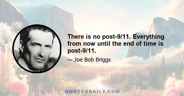 There is no post-9/11. Everything from now until the end of time is post-9/11.