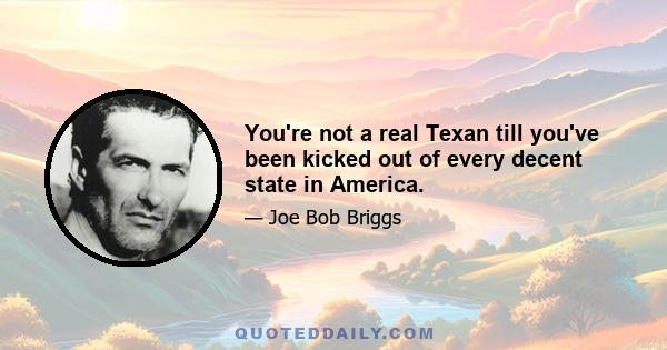 You're not a real Texan till you've been kicked out of every decent state in America.