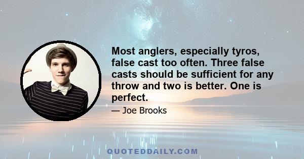 Most anglers, especially tyros, false cast too often. Three false casts should be sufficient for any throw and two is better. One is perfect.