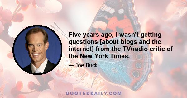 Five years ago, I wasn't getting questions [about blogs and the internet] from the TV/radio critic of the New York Times.