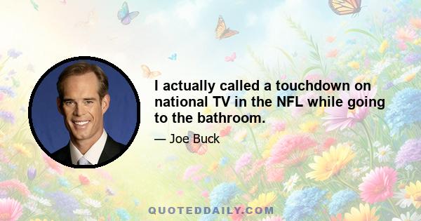 I actually called a touchdown on national TV in the NFL while going to the bathroom.