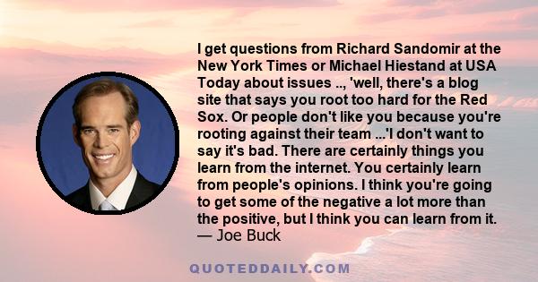 I get questions from Richard Sandomir at the New York Times or Michael Hiestand at USA Today about issues .., 'well, there's a blog site that says you root too hard for the Red Sox. Or people don't like you because