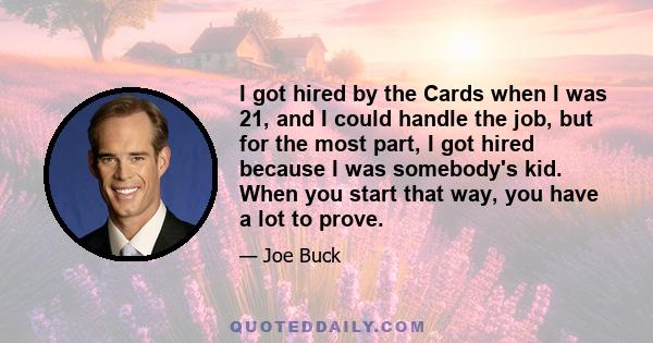 I got hired by the Cards when I was 21, and I could handle the job, but for the most part, I got hired because I was somebody's kid. When you start that way, you have a lot to prove.