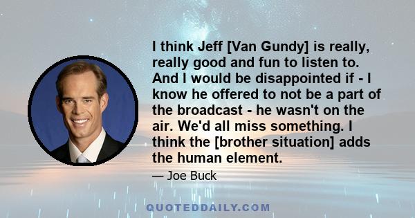 I think Jeff [Van Gundy] is really, really good and fun to listen to. And I would be disappointed if - I know he offered to not be a part of the broadcast - he wasn't on the air. We'd all miss something. I think the