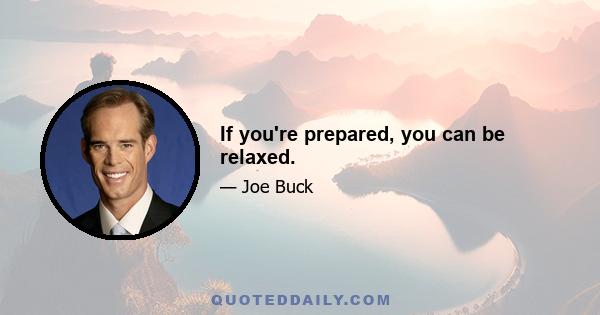 If you're prepared, you can be relaxed.