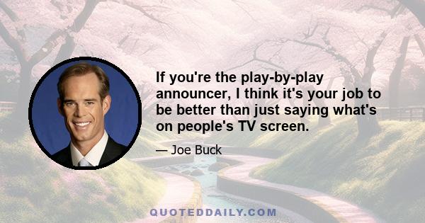 If you're the play-by-play announcer, I think it's your job to be better than just saying what's on people's TV screen.