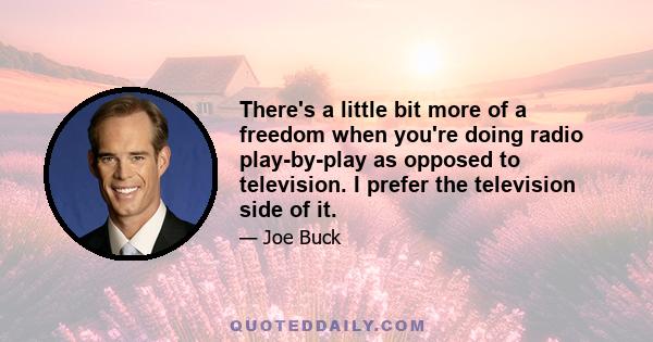 There's a little bit more of a freedom when you're doing radio play-by-play as opposed to television. I prefer the television side of it.