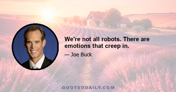 We're not all robots. There are emotions that creep in.