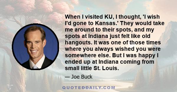 When I visited KU, I thought, 'I wish I'd gone to Kansas.' They would take me around to their spots, and my spots at Indiana just felt like old hangouts. It was one of those times where you always wished you were