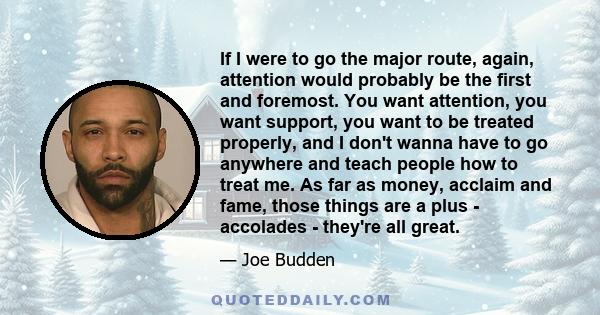 If I were to go the major route, again, attention would probably be the first and foremost. You want attention, you want support, you want to be treated properly, and I don't wanna have to go anywhere and teach people