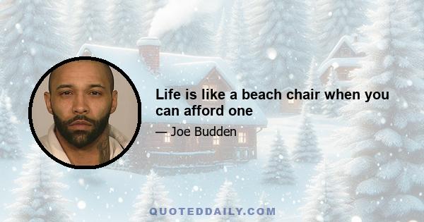 Life is like a beach chair when you can afford one